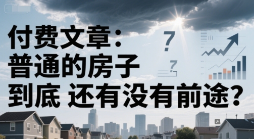 付费文章：普通的房子到底还有没有前途？-柚子资源网
