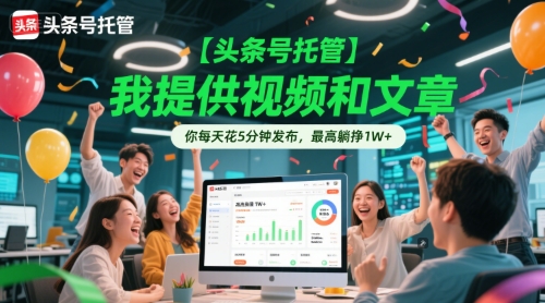 【头条号托管】我提供视频和文章，你每天花5分钟发布，最高躺挣1W+【揭秘】-柚子资源网