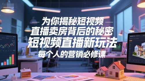 为你揭秘短视频直播卖房背后的秘密，短视频直播新玩法，每个人的营销必修课-柚子资源网