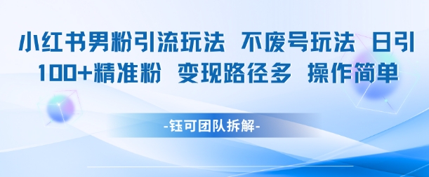 小红书男粉引流玩法不废号玩法日引100男粉变现路径多操作简单-柚子资源网
