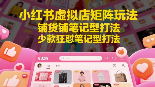 小红书虚拟店矩阵玩法，铺货铺笔记型打法，少款狂怼笔记型打法（更新）-柚子资源网
