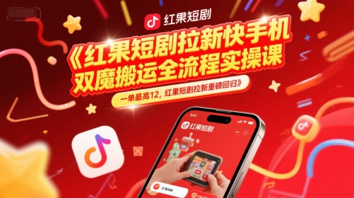红果短剧拉新快手手机双魔法搬运全流程实操课，一单最高12，红果短剧拉新重磅回归-柚子资源网