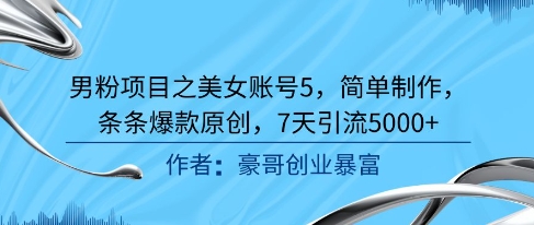 男粉项目之美女账号5，简单制作，条条爆款原创，7天引流5000+-柚子资源网