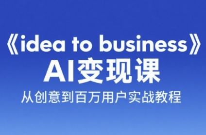《ideatobusiness》AI变成变现课，从创意到百万用户实战教程-柚子资源网