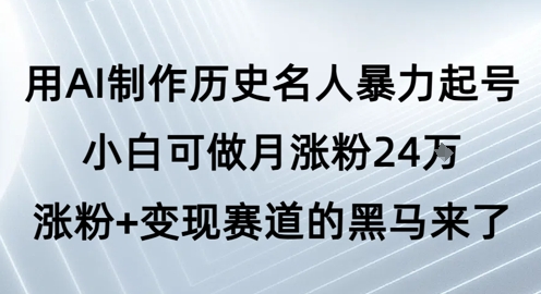 用AI制作历史名人暴力起号，小白可做月涨粉24W涨粉+变现赛道的黑马来了-柚子资源网