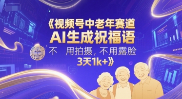 视频号中老年赛道，AI生成祝福语，不用拍摄，不用露脸，3天1k+-柚子资源网