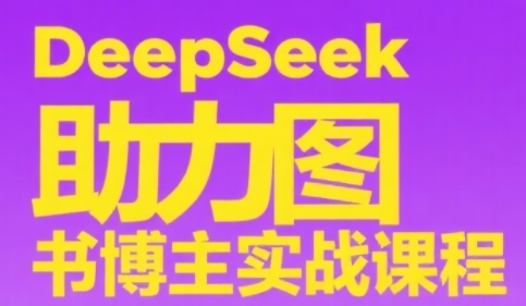 DeepSeek助力图书博主实战课，从0到1搭建账号、爆款选品逻辑、多维度内容制作技巧-柚子资源网