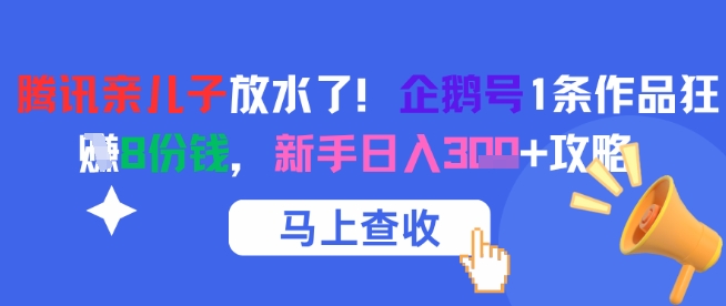 腾讯亲儿子放水了！企鹅号1条作品狂挣8份钱，新手日入3张+攻略-柚子资源网