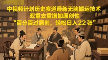 中视频计划历史赛道最新无脑搬运技术，双重去重增加原创性，百分百过原创，轻松日入2张-柚子资源网