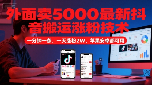 外面卖5000最新抖音搬运涨粉技术，新玩法，一分钟一条，一天涨粉2W，苹果安卓都可用-柚子资源网