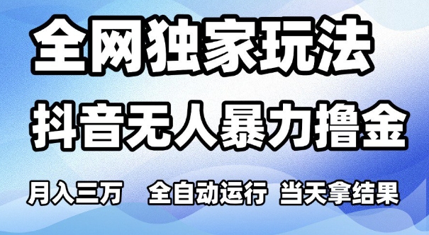 全网独家玩法，抖音无人暴力撸金，月入3W，全自动运行，当天拿结果，可矩阵【揭秘】-柚子资源网