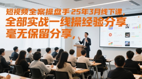 短视频全案操盘手25年3月线下课，全部实战一线操盘手经验分享，毫无保留分享，全是干货-柚子资源网