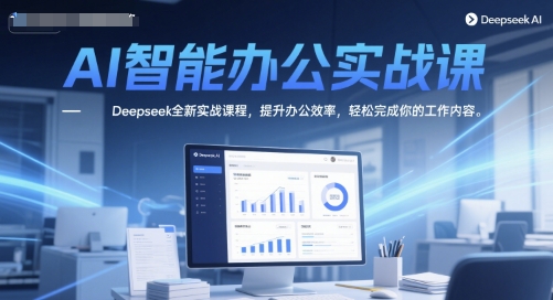 AI智能办公实战课，Deepseek全新实战课程，提升办公效率，轻松完成你的工作内容-柚子资源网