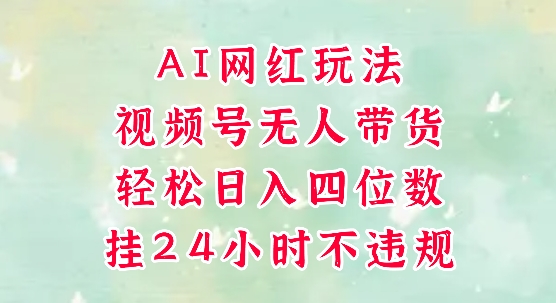 视频号无人直播带货，手机一挂自动爆单，AI网红玩法，带你解放双手，轻松日入四位数-柚子资源网