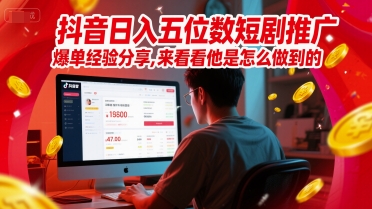 抖音日入五位数短剧推广爆单经验分享，来看看他是怎么做到的？-柚子资源网