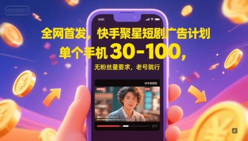全网首发，快手聚星短剧广告计划，单个手机30-100，无粉丝量要求，老号就行-柚子资源网