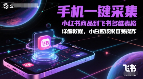手机一键采集小红书商品到飞书多维表格，详细教程，小白应该很容易操作-柚子资源网