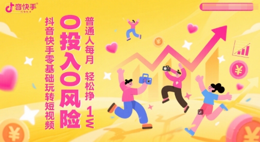抖音快手零基础玩转短视频，0投入0风险，普通人每月轻松挣1W-柚子资源网