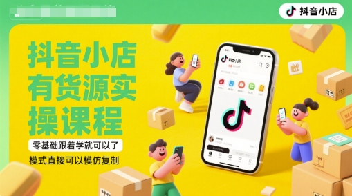 抖音小店有货源实操课程，零基础跟着学就可以了，模式直接可以模仿复制(更新6月)-柚子资源网