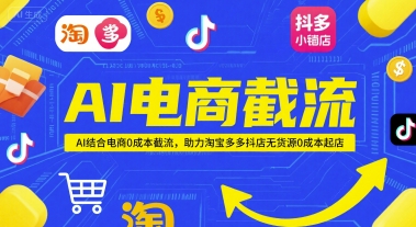 AI电商截流项目，AI结合电商0成本截流，助力淘宝多多抖店无货源0成本起店-柚子资源网