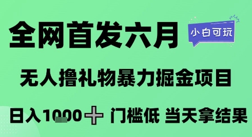 全网首发六月，无人撸礼物暴力掘金项目，日入1K+门槛低，当天拿结果，小白可玩【揭秘】-柚子资源网