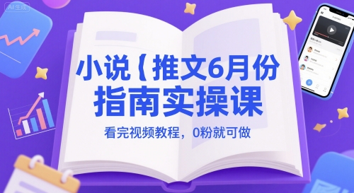 小说推文6月份指南实操课，看完视频教程，0粉就可做-柚子资源网