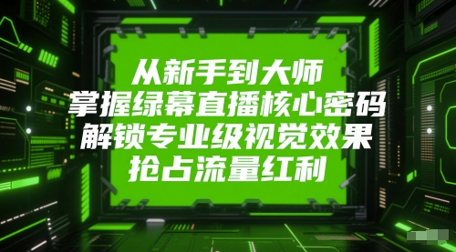 从新手到大师，掌握绿幕直播核心密码，解锁专业级视觉效果，抢占流量红利-柚子资源网