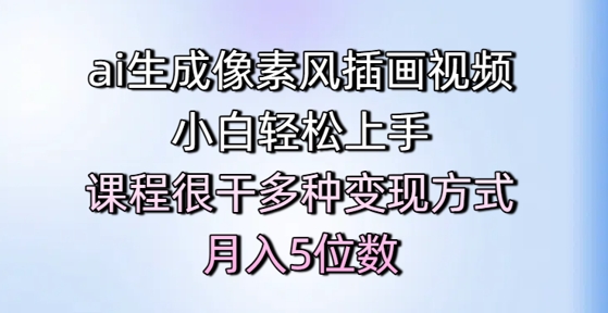 ai生成像素风插画视频，小白轻松上手，课程很干多种变现方式，月入5位数-柚子资源网
