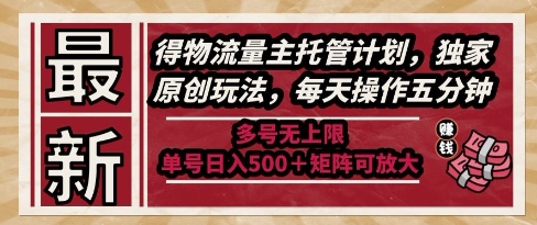 最新得物流量主托管计划，独家原创玩法，每天操作五分钟，多号无上限，单号日入5张+矩阵可放大【揭秘】-柚子资源网