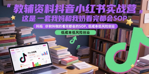教辅资料抖音小红书实战营，这是一套我妈和我奶看完都会的SOP，低成本低风险创业-柚子资源网