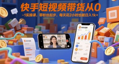 快手短视频带货从0-1实操课，零粉丝起步，每天花2小时也能日入1k+-柚子资源网