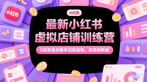 最新小红书虚拟店铺训练营，0成本适合新手见收益快，适合矩阵做-柚子资源网