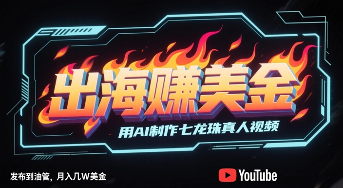出海挣美金，用AI制作七龙珠真人视频，发布到油管，条条爆火，月入几W美刀-柚子资源网