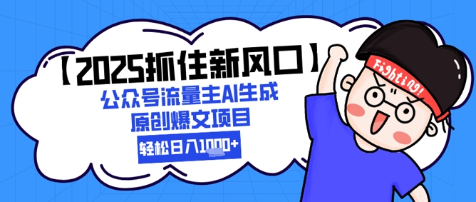 【2025抓住新风口】公众号流量主AI生成原创爆文项目，新手小白轻松日入1k+-柚子资源网
