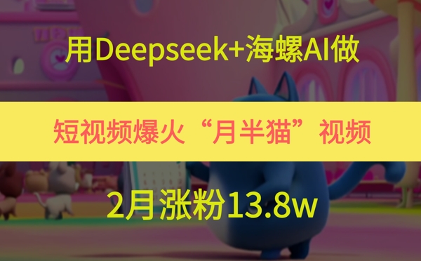 用Deepseek+海螺AI做短视频爆火“月半猫”视频，2月涨粉13.8w-柚子资源网