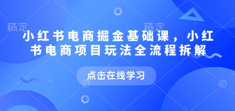 小红书电商掘金课，小红书电商项目玩法全流程拆解（更新5月）-柚子资源网