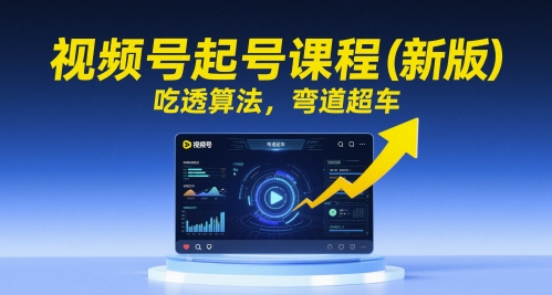 视频号起号课程（新版），吃透算法，弯道超车-柚子资源网