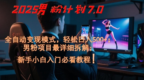 2025男粉计划7.0，全自动变现模式，轻松日入5张+，新手小白必看课程-柚子资源网