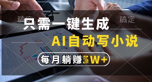 只需一键生成，AI全自动写小说，可一键生成120w字，每月躺着收益过1w+【揭秘】-柚子资源网