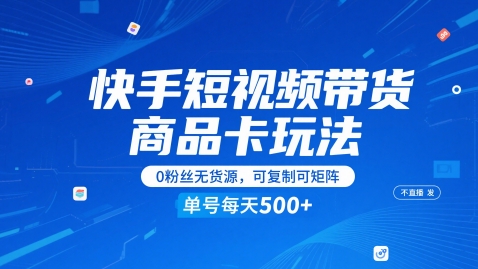 快手短视频带货商品卡玩法，不直播不发视频，0粉丝无货源，可复制可矩阵，单号每天1-5张-柚子资源网