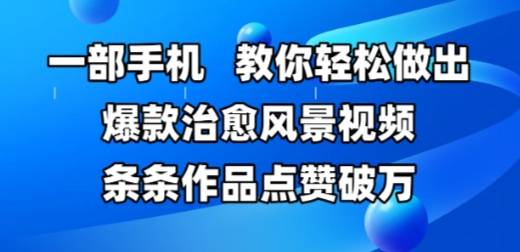 一部手机，教你轻松做出爆款治愈风景视频，条条作品点赞破W-柚子资源网