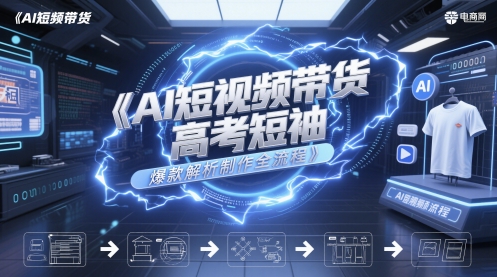 AI短视频带货高考短袖爆款解析制作全流程-柚子资源网