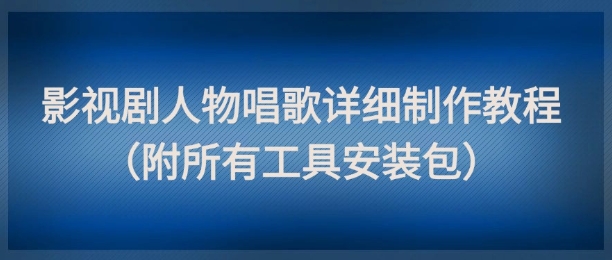 影视剧人物唱歌详细制作教程，点赞量动辄几十W（附所有工具安装包）-柚子资源网