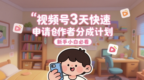 视频号3天快速申请创作者分成计划，新手小白必看-柚子资源网