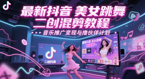 最新抖音美女跳舞二创混剪教程，流量高，音乐推广变现与撸伙伴计划-柚子资源网