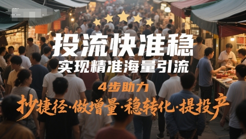 投流快准稳，实现精准海量引流，4步助力，抄捷径·做增量·稳转化·提投产-柚子资源网
