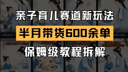 AI亲子育儿赛道新玩法，新号半个月带货600多单，保姆级教程拆解-柚子资源网