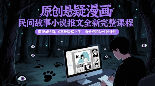 原创悬疑漫画民间故事小说推文全新完整课程， 搭配ai绘画，0基础轻松上手，撸分成和伙伴计划-柚子资源网
