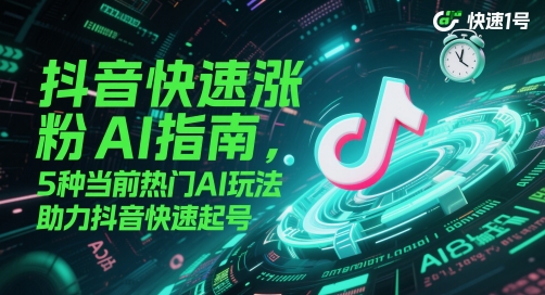 抖音快速涨粉AI指南，5种当前热门AI玩法，助力抖音快速起号-柚子资源网