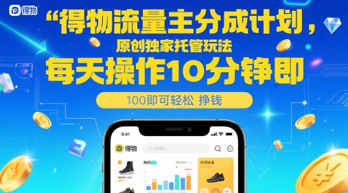 得物流量主分成计划，原创独家托管玩法，每天操作10分钟即可轻松挣米【揭秘】-柚子资源网